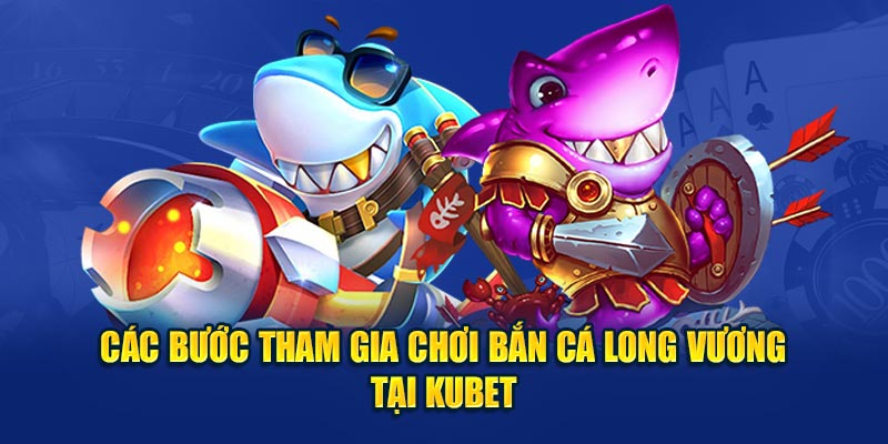 Các bước tham gia chơi bắn cá Long Vương tại Kubet 