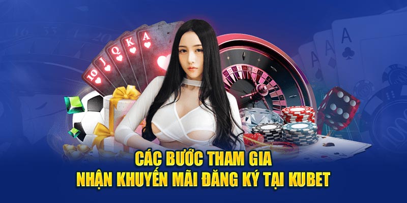 Các bước tham gia nhận khuyến mãi đăng ký tại Kubet 