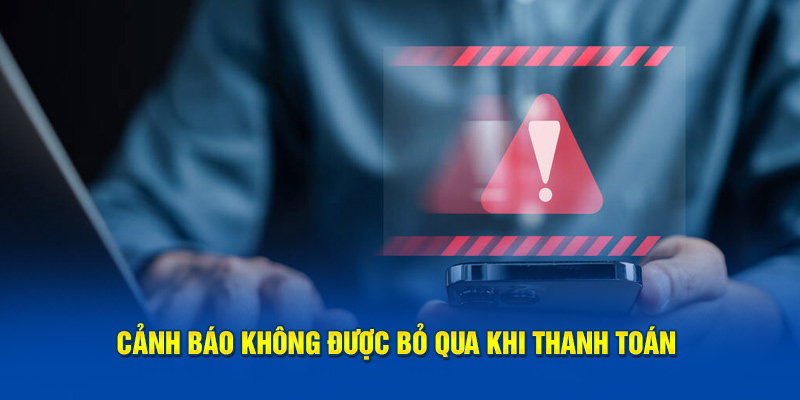 Cảnh báo không được bỏ qua khi thanh toán 