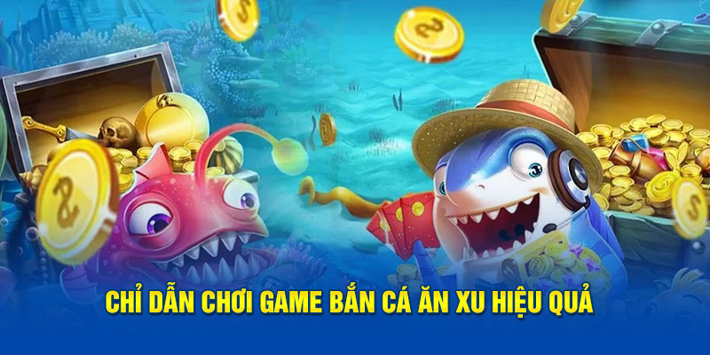 Chỉ dẫn chơi game bắn cá ăn xu hiệu quả 