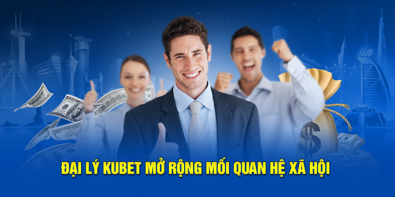 Đại lý KUBET mở rộng mối quan hệ xã hội