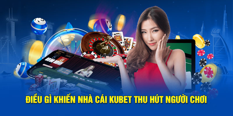 Điều gì khiến nhà cái Kubet thu hút người chơi 