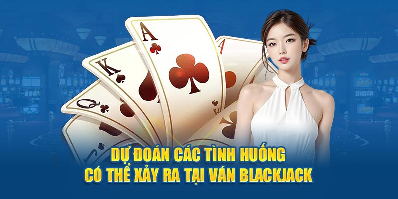 Dự đoán các tình huống có thể xảy ra tại ván Blackjack