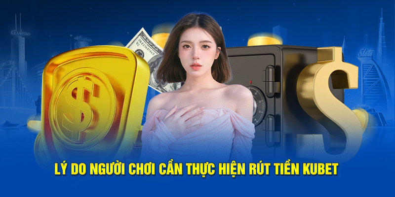 Lý do người chơi cần thực hiện rút tiền Kubet 