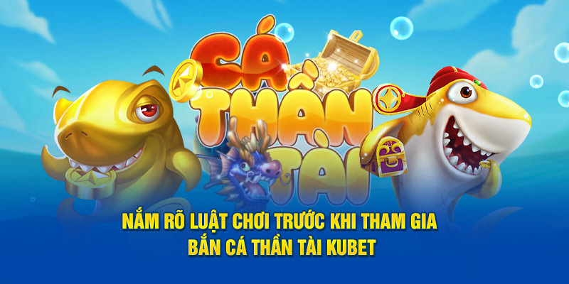 Nắm rõ luật chơi trước khi tham gia Bắn cá thần tài Kubet