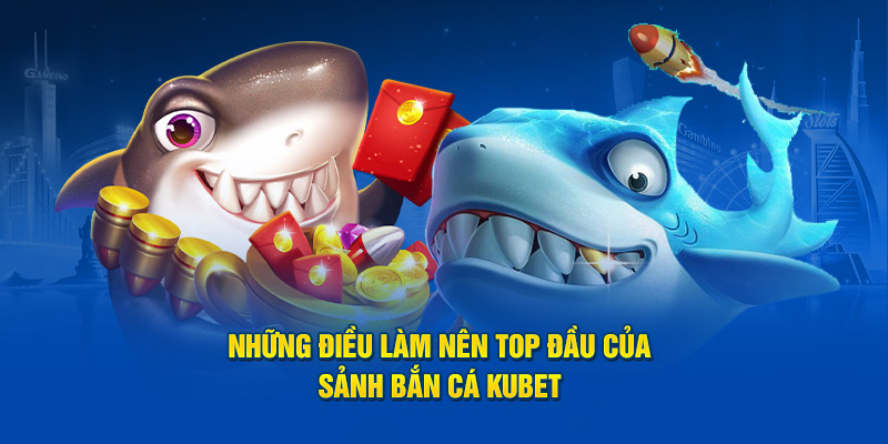 Những điều làm nên top đầu của sảnh bắn cá Kubet 