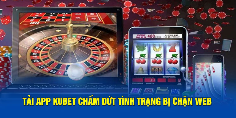 Tải app KUBET chấm dứt tình trạng bị chặn web