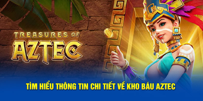 Tìm hiểu thông tin chi tiết về kho báu Aztec