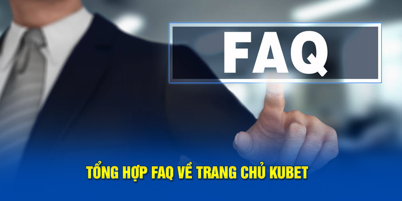 Tổng hợp FAQ về trang chủ Kubet 