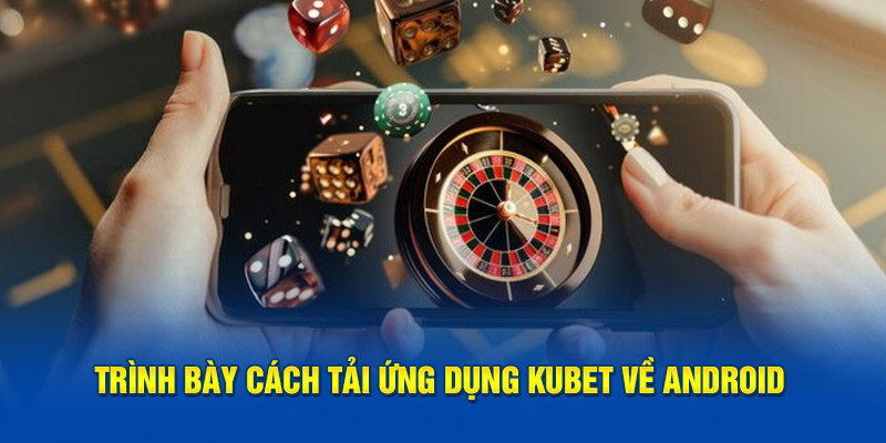 Trình bày cách tải ứng dụng KUBET về Android